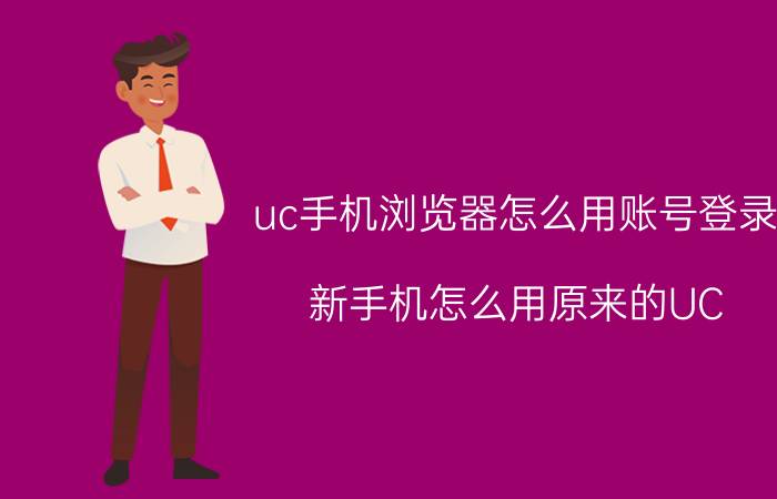 uc手机浏览器怎么用账号登录 新手机怎么用原来的UC？